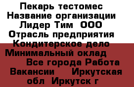 Пекарь-тестомес › Название организации ­ Лидер Тим, ООО › Отрасль предприятия ­ Кондитерское дело › Минимальный оклад ­ 26 000 - Все города Работа » Вакансии   . Иркутская обл.,Иркутск г.